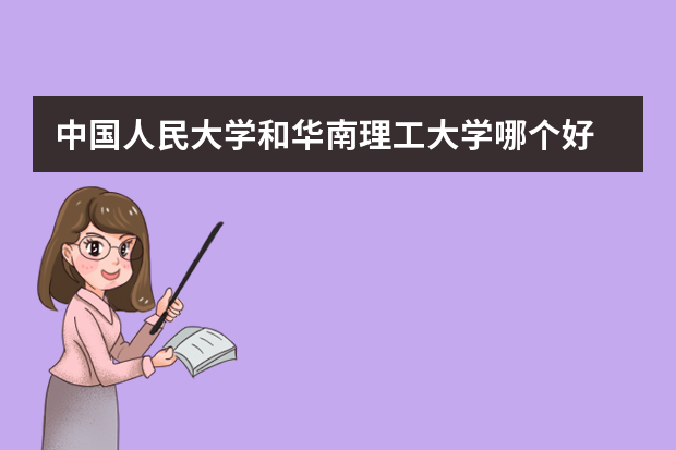 中国人民大学和华南理工大学哪个好 录取分数线比较对比